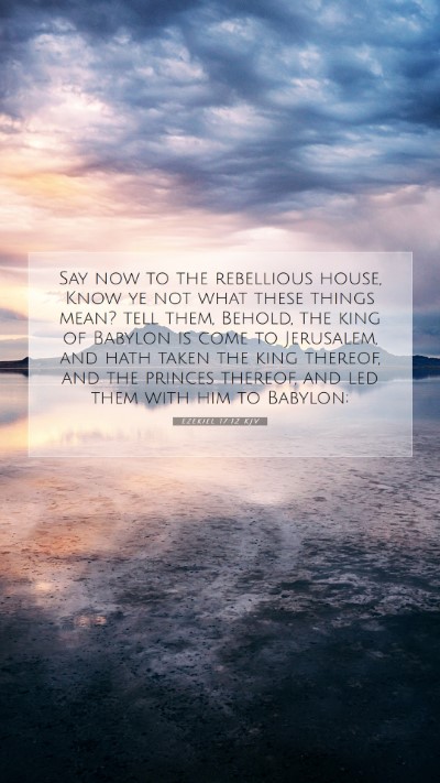 Picture 07 - Ezekiel 17:12 KJV Mobile Phone Wallpaper - Say now to the rebellious house, Know ye not what - Mobile Bible Verse Wallpaper