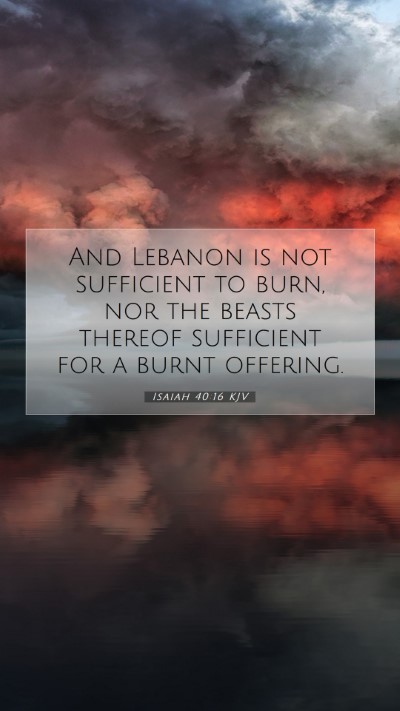 Picture 07 - Isaiah 40:16 KJV Mobile Phone Wallpaper - And Lebanon is not sufficient to burn, nor the - Mobile Bible Verse Wallpaper