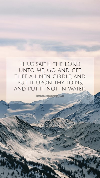 Picture 07 - Jeremiah 13:1 KJV Mobile Phone Wallpaper - Thus saith the LORD unto me, Go and get thee a - Mobile Bible Verse Wallpaper