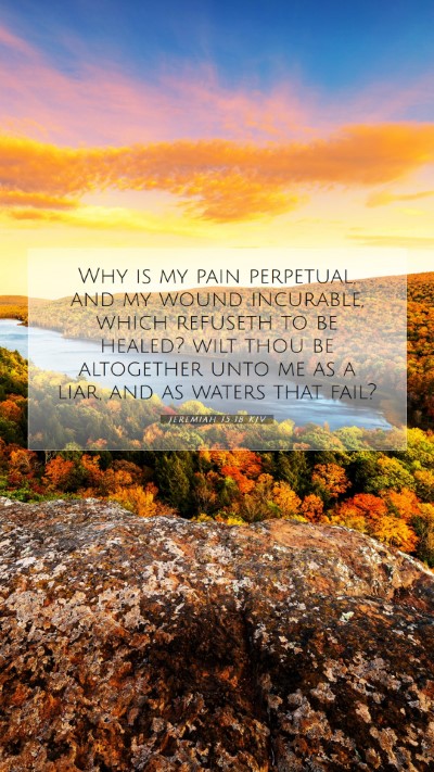 Picture 07 - Jeremiah 15:18 KJV Mobile Phone Wallpaper - Why is my pain perpetual, and my wound incurable, - Mobile Bible Verse Wallpaper