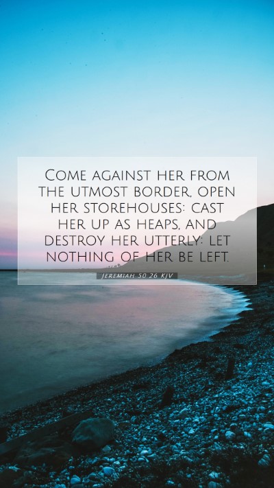 Picture 07 - Jeremiah 50:26 KJV Mobile Phone Wallpaper - Come against her from the utmost border, open her - Mobile Bible Verse Wallpaper