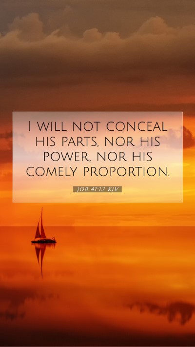 Picture 07 - Job 41:12 KJV Mobile Phone Wallpaper - I will not conceal his parts, nor his power, nor - Mobile Bible Verse Wallpaper