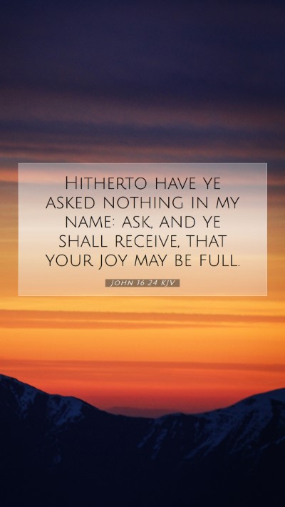 Picture 07 - John 16:24 KJV Mobile Phone Wallpaper - Hitherto have ye asked nothing in my name: ask, - Mobile Bible Verse Wallpaper