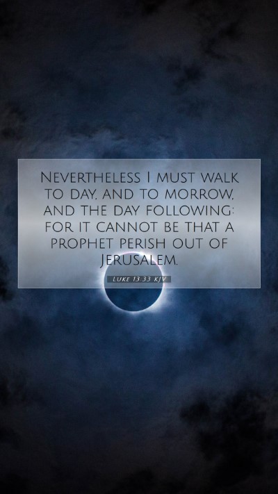 Picture 07 - Luke 13:33 KJV Mobile Phone Wallpaper - Nevertheless I must walk to day, and to morrow, - Mobile Bible Verse Wallpaper