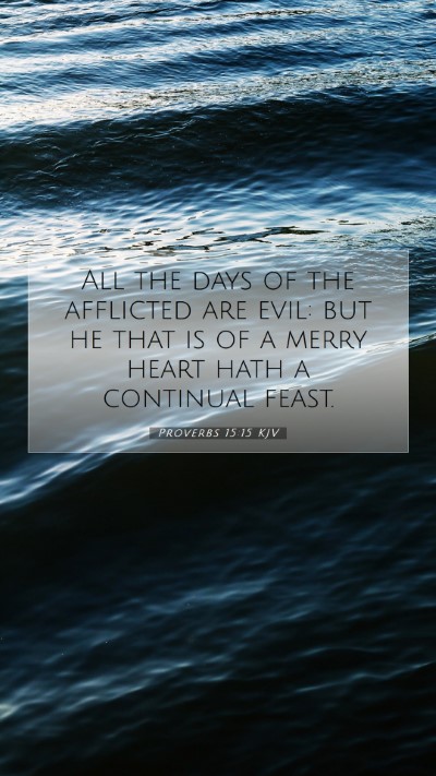Picture 07 - Proverbs 15:15 KJV Mobile Phone Wallpaper - All the days of the afflicted are evil: but he - Mobile Bible Verse Wallpaper