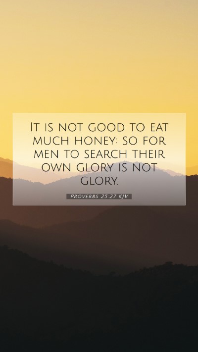 Picture 07 - Proverbs 25:27 KJV Mobile Phone Wallpaper - It is not good to eat much honey: so for men to - Mobile Bible Verse Wallpaper