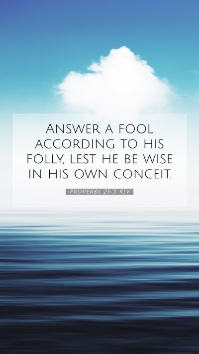 Picture 07 - Proverbs 26:5 KJV Mobile Phone Wallpaper - Answer a fool according to his folly, lest he be - Mobile Bible Verse Wallpaper