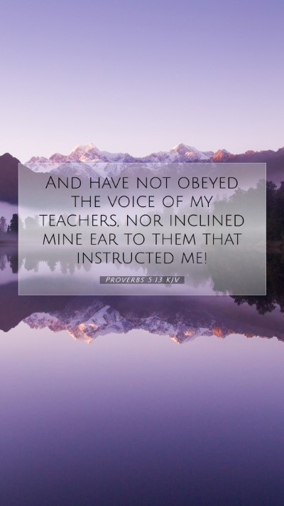 Picture 07 - Proverbs 5:13 KJV Mobile Phone Wallpaper - And have not obeyed the voice of my teachers, nor - Mobile Bible Verse Wallpaper
