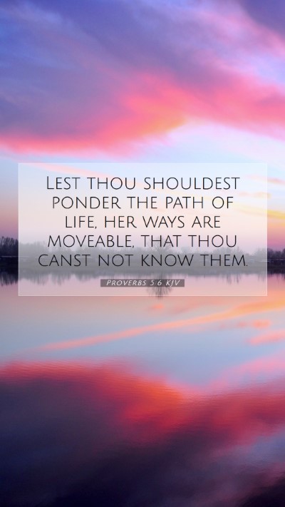 Picture 07 - Proverbs 5:6 KJV Mobile Phone Wallpaper - Lest thou shouldest ponder the path of life, her - Mobile Bible Verse Wallpaper