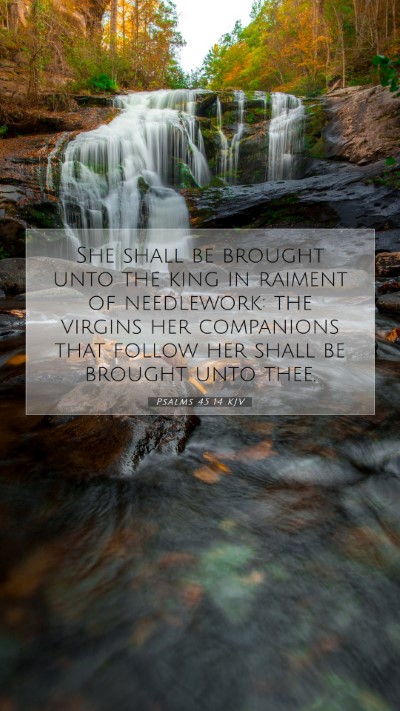 Picture 07 - Psalms 45:14 KJV Mobile Phone Wallpaper - She shall be brought unto the king in raiment of - Mobile Bible Verse Wallpaper