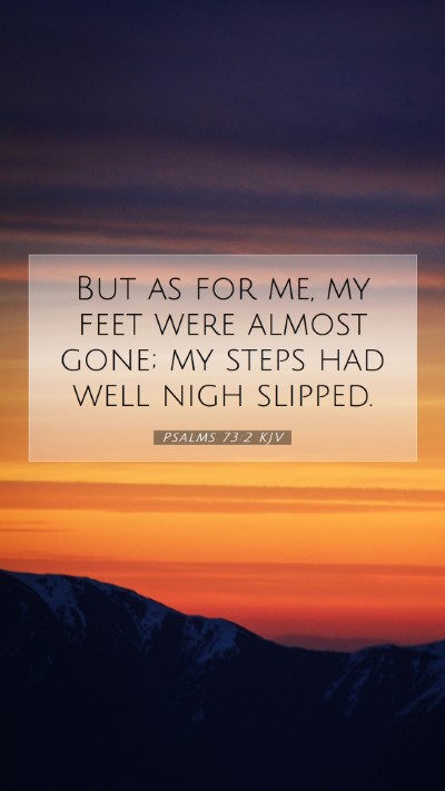 Picture 07 - Psalms 73:2 KJV Mobile Phone Wallpaper - But as for me, my feet were almost gone; my steps - Mobile Bible Verse Wallpaper